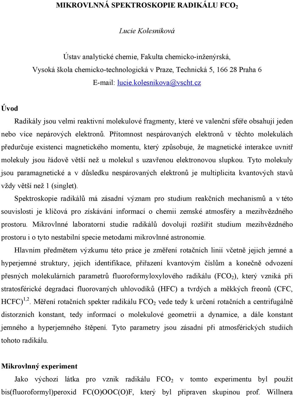 Přítomnost nespárovaných elektronů v těchto molekulách předurčuje existenci magnetického momentu, který způsobuje, že magnetické interakce uvnitř molekuly jsou řádově větší než u molekul s uzavřenou