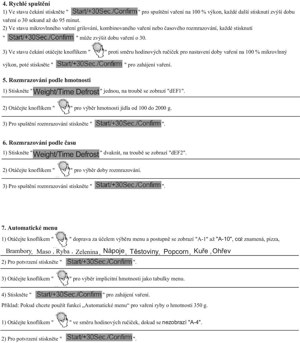 3) Ve stavu ekání otá ejte knoflíkem " " proti sm ru hodinových ru i ek pro nastavení doby va ení na 100 % mikrovlnný výkon, poté stiskn te " " pro zahájení va ení. 5.