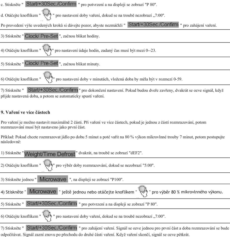 4) Otá ejte knoflíkem " " pro nastavení údaje hodin, zadaný as musí být mezi 0--23. 5) Stiskn te " ", za nou blikat minuty.