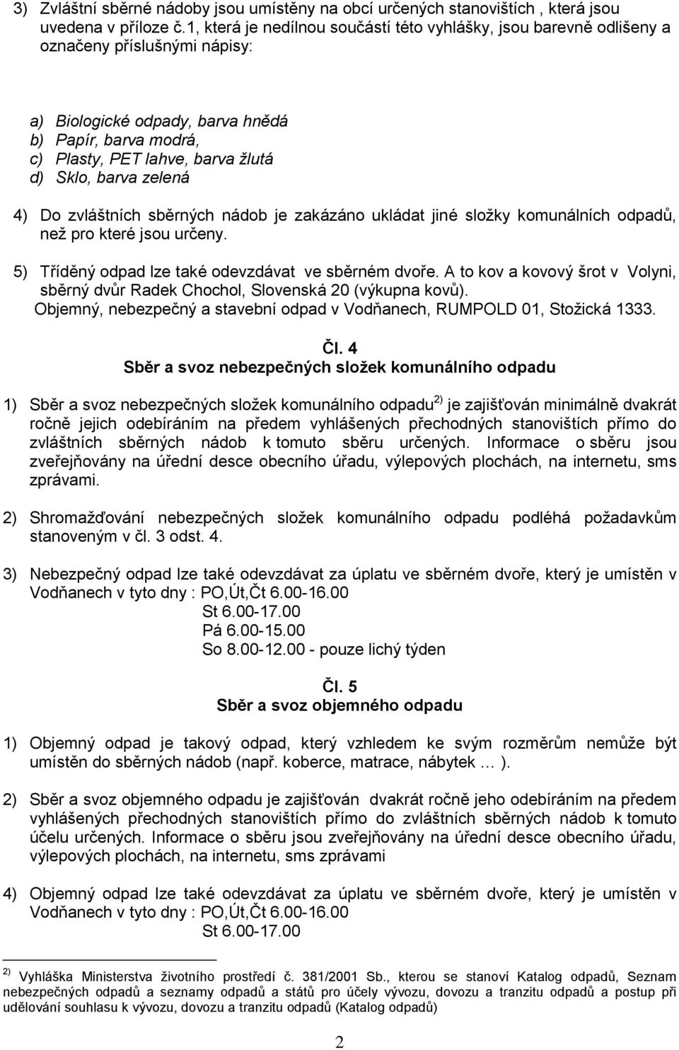 barva zelená 4) Do zvláštních sběrných nádob je zakázáno ukládat jiné složky komunálních odpadů, než pro které jsou určeny. 5) Tříděný odpad lze také odevzdávat ve sběrném dvoře.