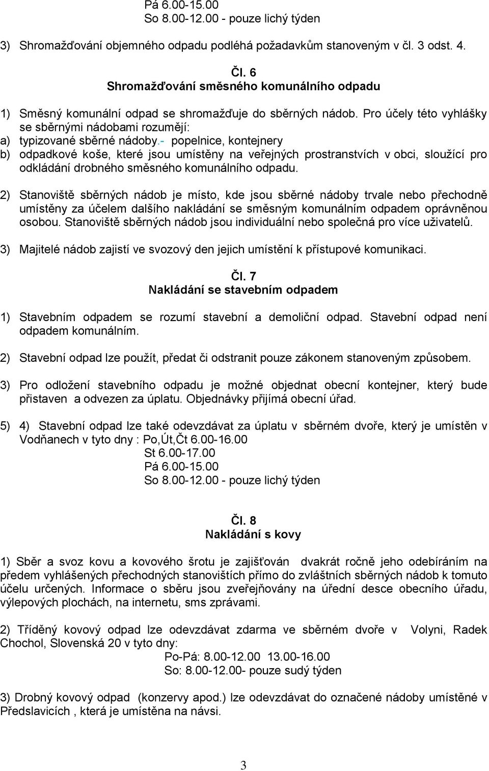 - popelnice, kontejnery b) odpadkové koše, které jsou umístěny na veřejných prostranstvích v obci, sloužící pro odkládání drobného směsného komunálního odpadu.