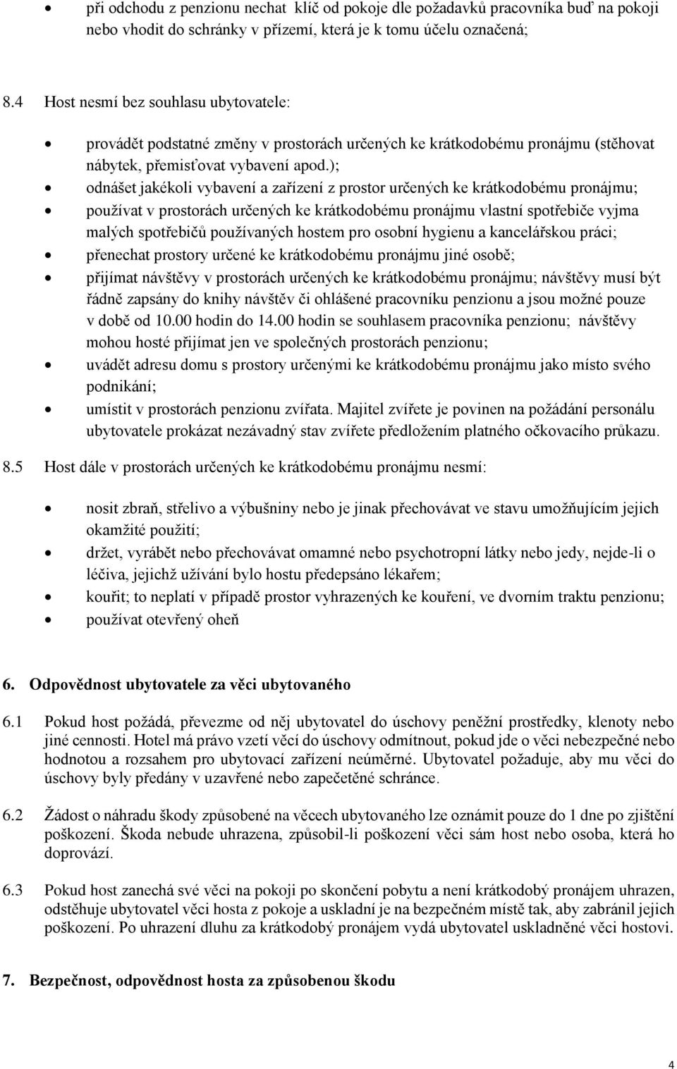 ); odnášet jakékoli vybavení a zařízení z prostor určených ke krátkodobému pronájmu; používat v prostorách určených ke krátkodobému pronájmu vlastní spotřebiče vyjma malých spotřebičů používaných