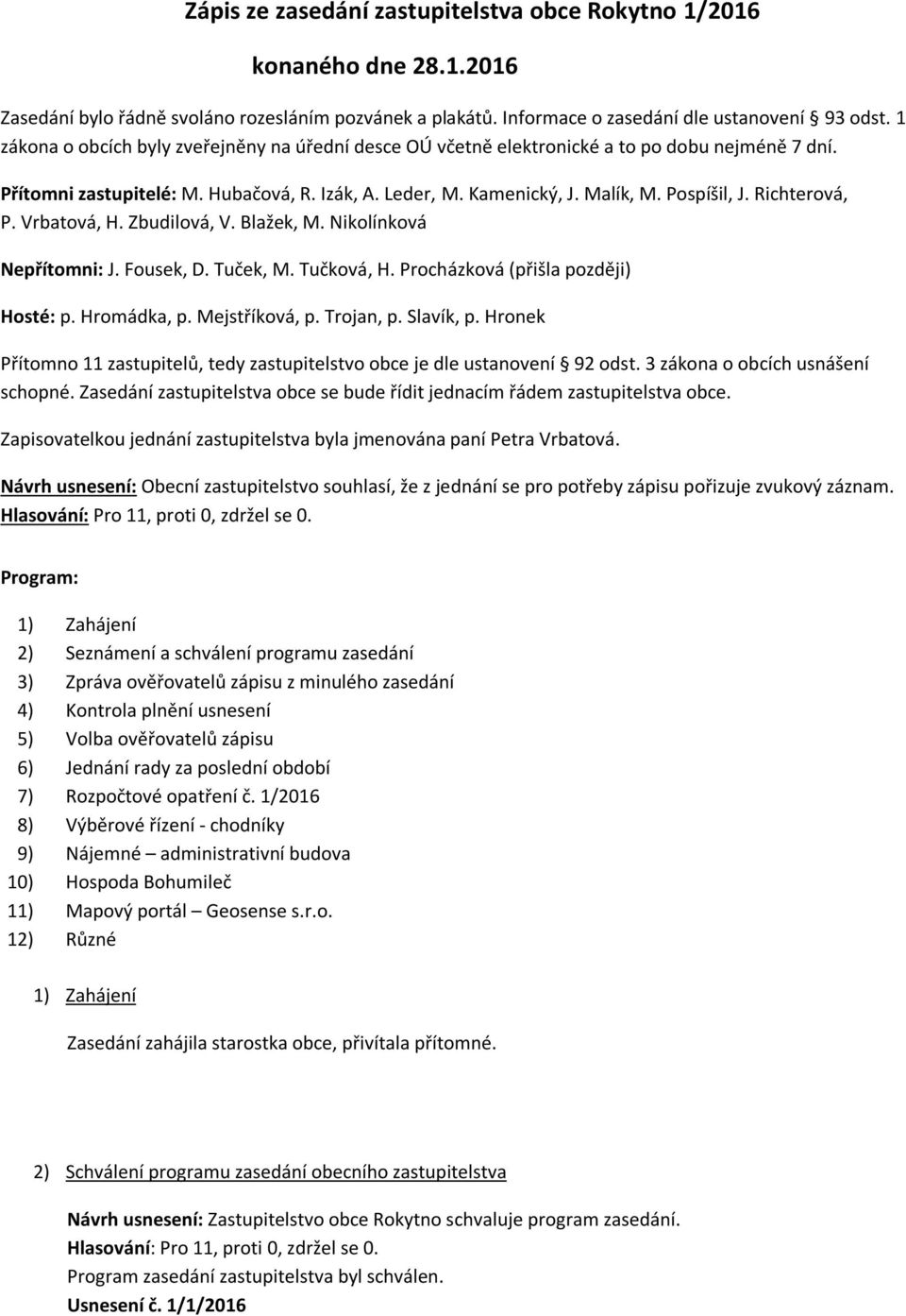 Richterová, P. Vrbatová, H. Zbudilová, V. Blažek, M. Nikolínková Nepřítomni: J. Fousek, D. Tuček, M. Tučková, H. Procházková (přišla později) Hosté: p. Hromádka, p. Mejstříková, p. Trojan, p.