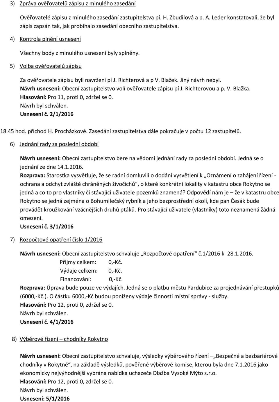 5) Volba ověřovatelů zápisu Za ověřovatele zápisu byli navrženi pí J. Richterová a p V. Blažek. Jiný návrh nebyl. Návrh usnesení: Obecní zastupitelstvo volí ověřovatele zápisu pí J. Richterovou a p.