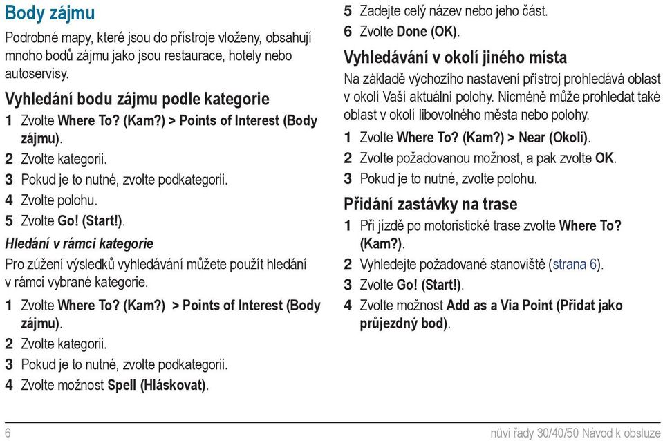 1 Zvolte Where To? (Kam?) > Points of Interest (Body zájmu). 2 Zvolte kategorii. 3 Pokud je to nutné, zvolte podkategorii. 4 Zvolte možnost Spell (Hláskovat). 5 Zadejte celý název nebo jeho část.