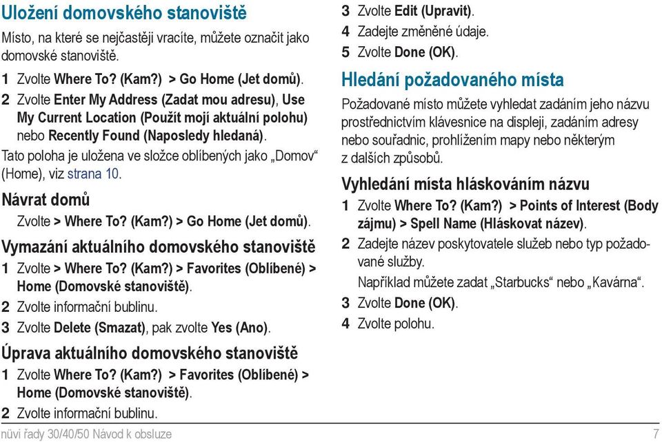 Tato poloha je uložena ve složce oblíbených jako Domov (Home), viz strana 10. Návrat domů Zvolte > Where To? (Kam?) > Go Home (Jet domů). Vymazání aktuálního domovského stanoviště 1 Zvolte > Where To?