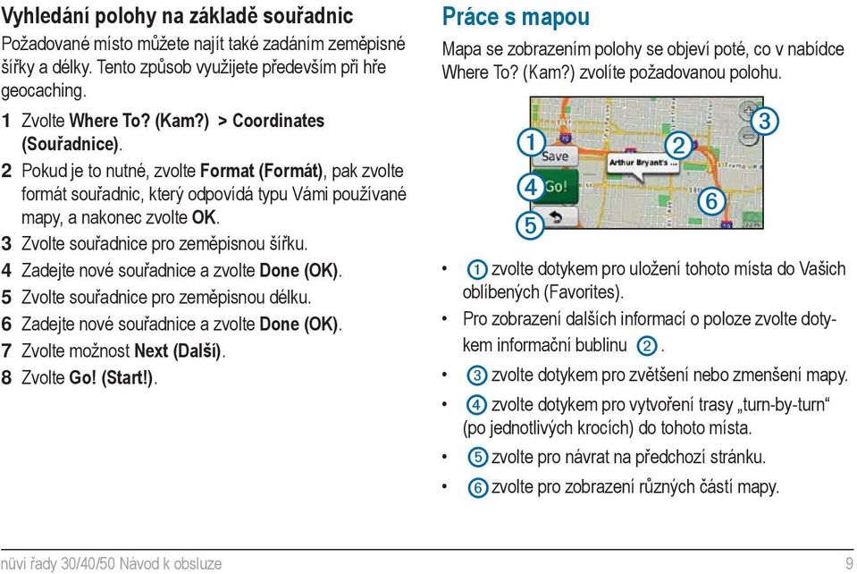 3 Zvolte souřadnice pro zeměpisnou šířku. 4 Zadejte nové souřadnice a zvolte Done (OK). 5 Zvolte souřadnice pro zeměpisnou délku. 6 Zadejte nové souřadnice a zvolte Done (OK).