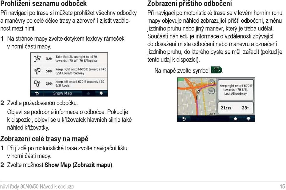 Zobrazení příštího odbočení Při navigaci po motoristické trase se v levém horním rohu mapy objevuje náhled zobrazující příští odbočení, změnu jízdního pruhu nebo jiný manévr, který je třeba udělat.