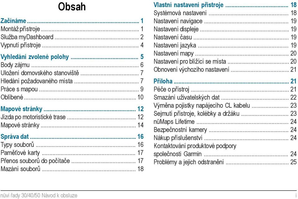 .. 17 Mazání souborů... 18 Vlastní nastavení přístroje... 18 Systémová nastavení... 18 Nastavení navigace... 19 Nastavení displeje... 19 Nastavení času... 19 Nastavení jazyka... 19 Nastavení mapy.