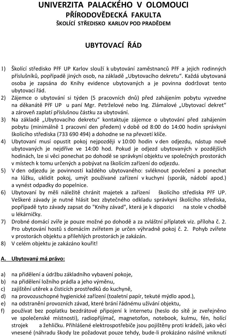 2) Zájemce o ubytování si týden (5 pracovních dnů) před zahájením pobytu vyzvedne na děkanátě PřF UP u paní Mgr. Petrželové nebo Ing.