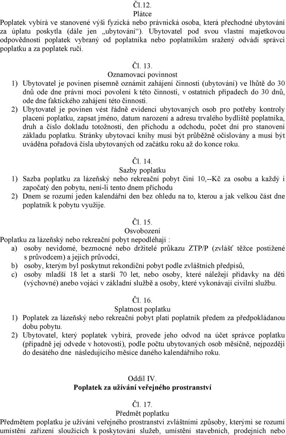 1) Ubytovatel je povinen písemně oznámit zahájení činnosti (ubytování) ve lhůtě do 30 dnů ode dne právní moci povolení k této činnosti, v ostatních případech do 30 dnů, ode dne faktického zahájení