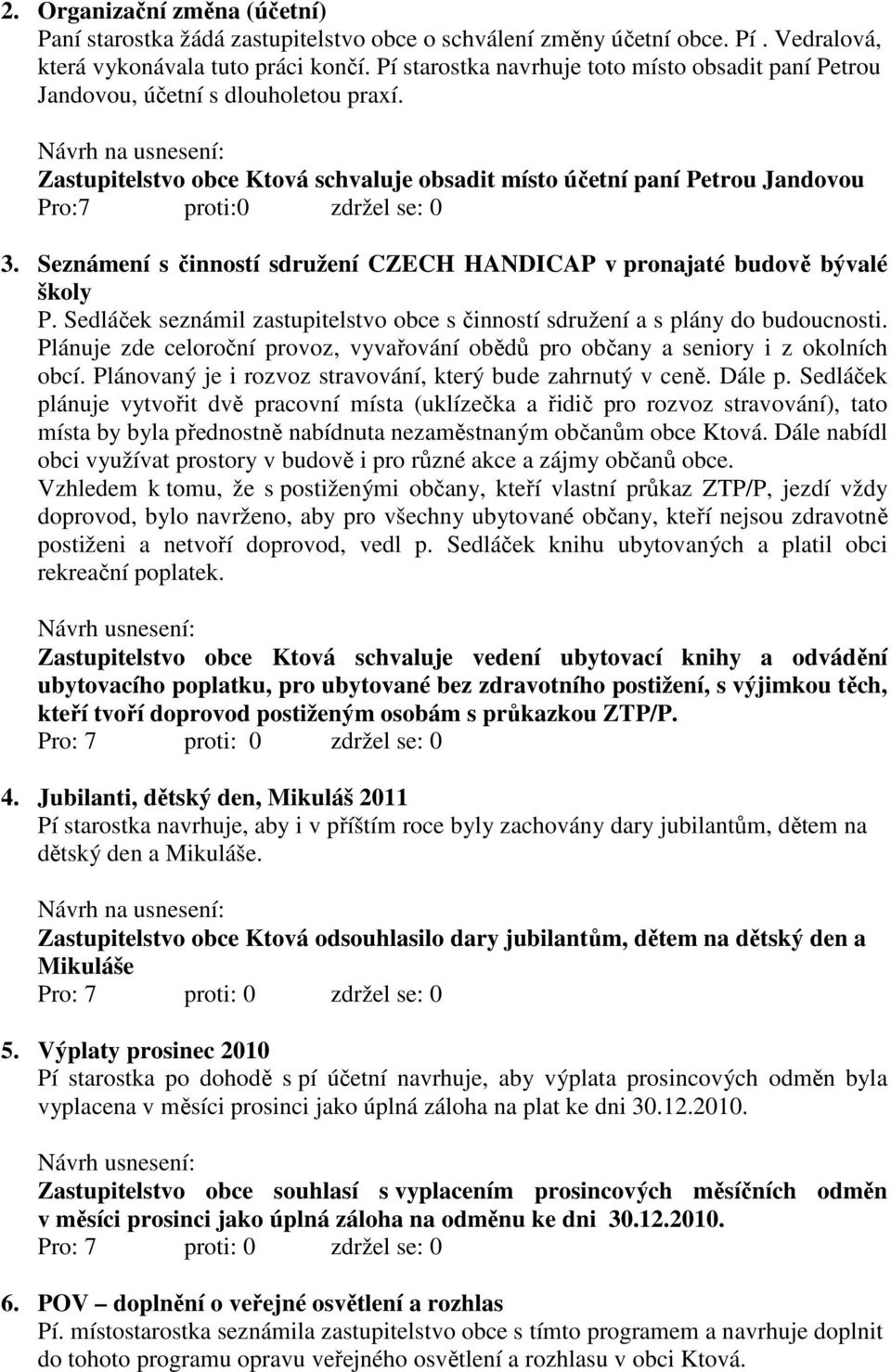 Seznámení s činností sdružení CZECH HANDICAP v pronajaté budově bývalé školy P. Sedláček seznámil zastupitelstvo obce s činností sdružení a s plány do budoucnosti.