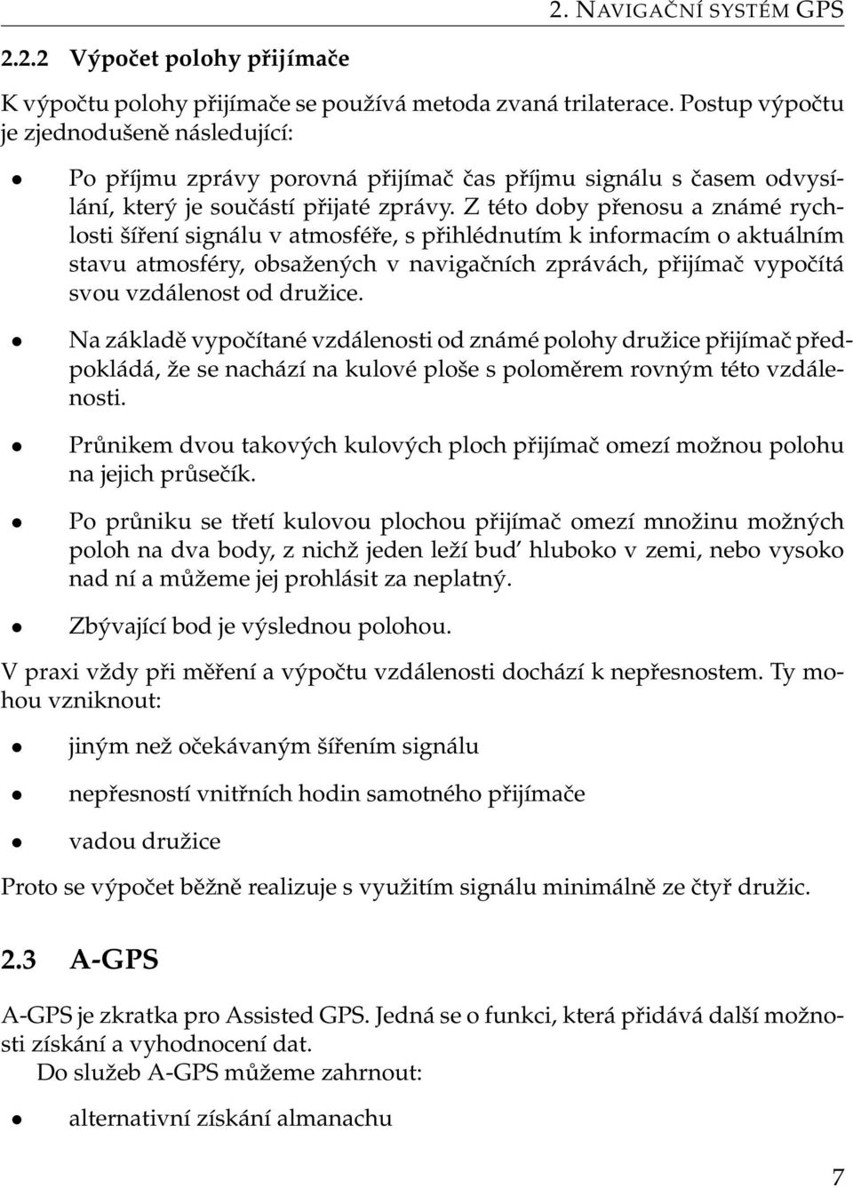 Z této doby přenosu a známé rychlosti šíření signálu v atmosféře, s přihlédnutím k informacím o aktuálním stavu atmosféry, obsažených v navigačních zprávách, přijímač vypočítá svou vzdálenost od