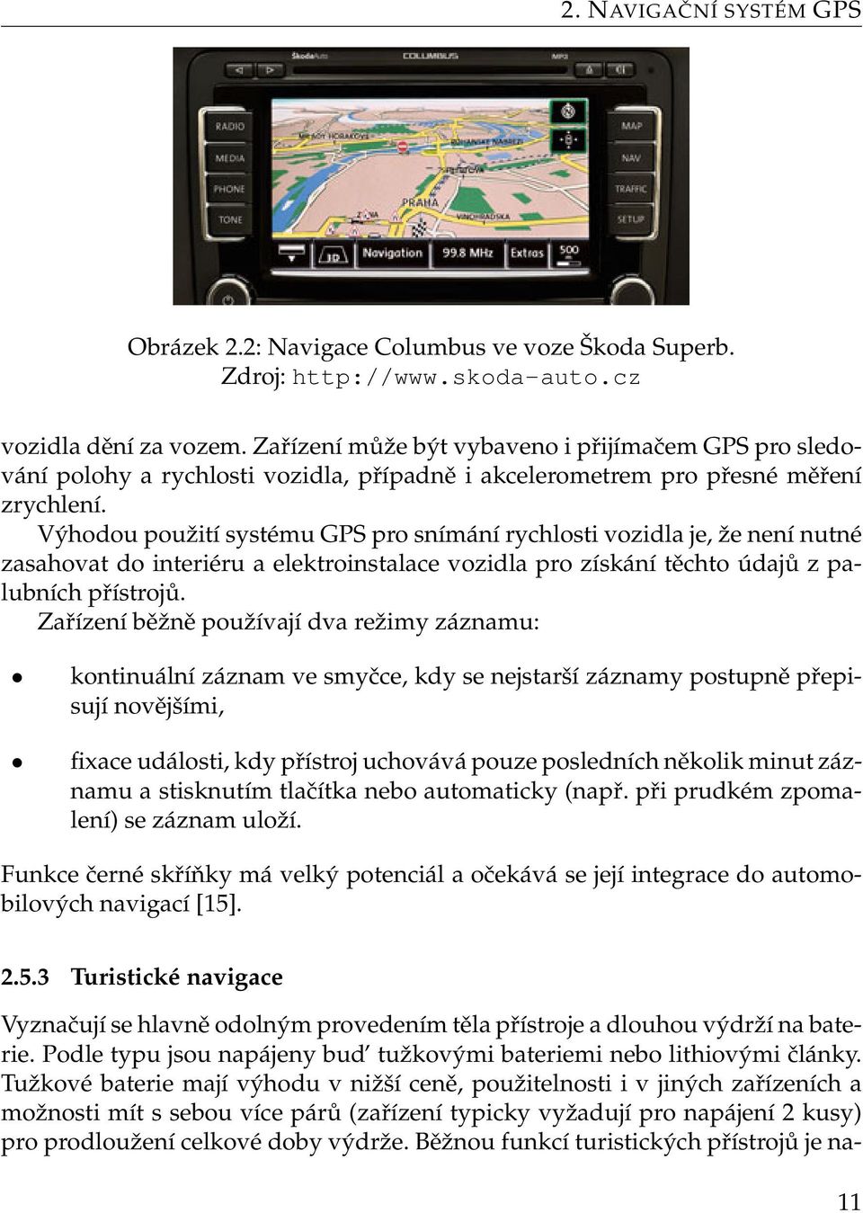 Výhodou použití systému GPS pro snímání rychlosti vozidla je, že není nutné zasahovat do interiéru a elektroinstalace vozidla pro získání těchto údajů z palubních přístrojů.