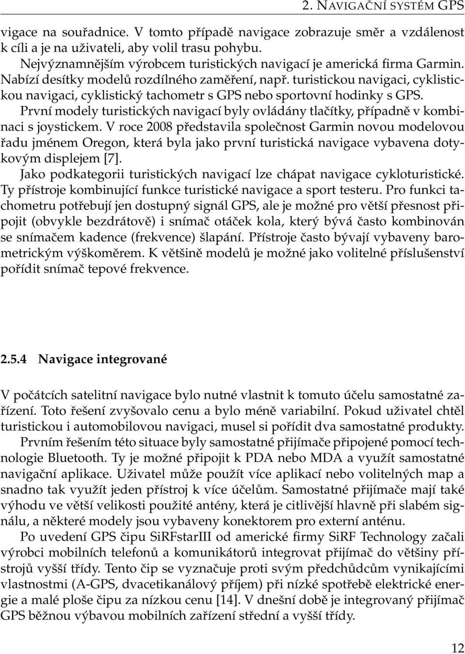 turistickou navigaci, cyklistickou navigaci, cyklistický tachometr s GPS nebo sportovní hodinky s GPS. První modely turistických navigací byly ovládány tlačítky, případně v kombinaci s joystickem.