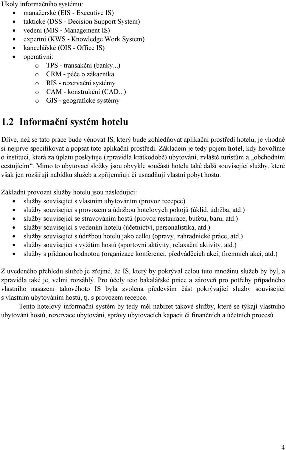 2 Informační systém hotelu Dříve, než se tato práce bude věnovat IS, který bude zohledňovat aplikační prostředí hotelu, je vhodné si nejprve specifikovat a popsat toto aplikační prostředí.