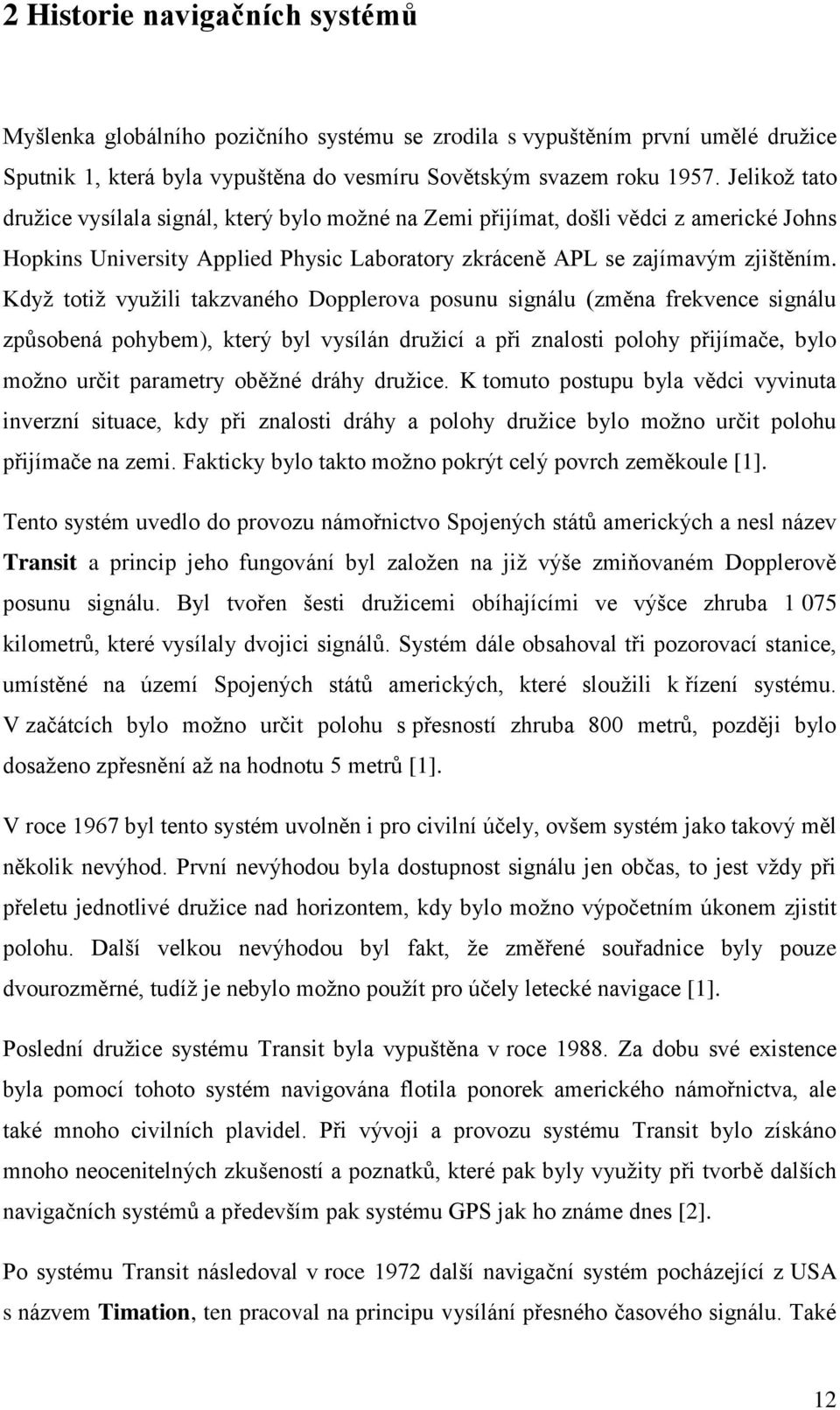 Když totiž využili takzvaného Dopplerova posunu signálu (změna frekvence signálu způsobená pohybem), který byl vysílán družicí a při znalosti polohy přijímače, bylo možno určit parametry oběžné dráhy