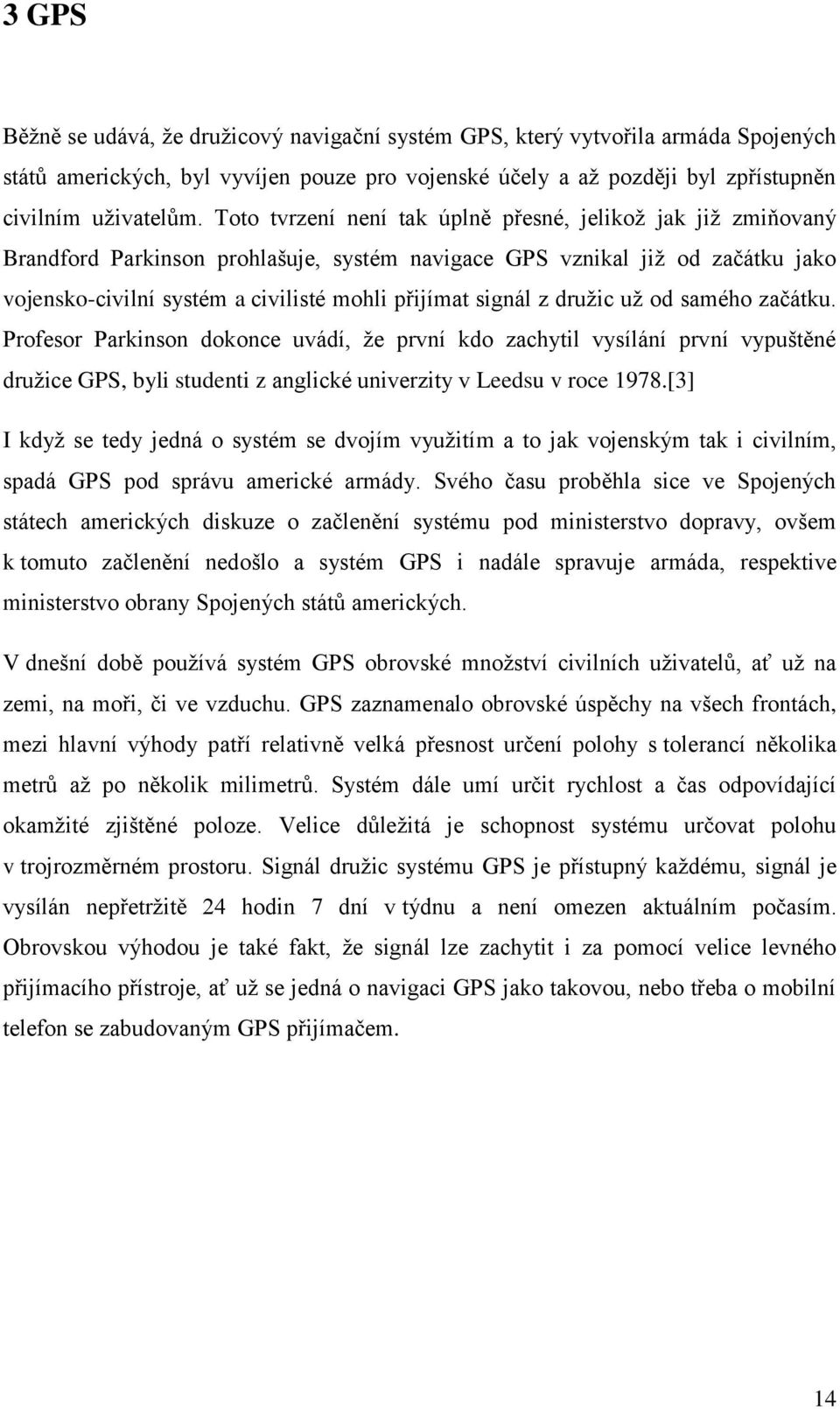 z družic už od samého začátku. Profesor Parkinson dokonce uvádí, že první kdo zachytil vysílání první vypuštěné družice GPS, byli studenti z anglické univerzity v Leedsu v roce 1978.