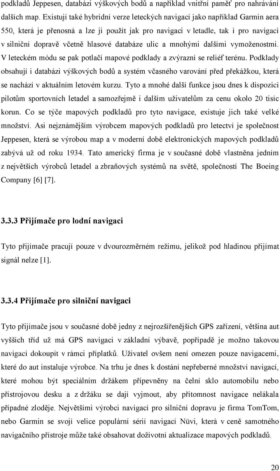 databáze ulic a mnohými dalšími vymoženostmi. V leteckém módu se pak potlačí mapové podklady a zvýrazní se reliéf terénu.