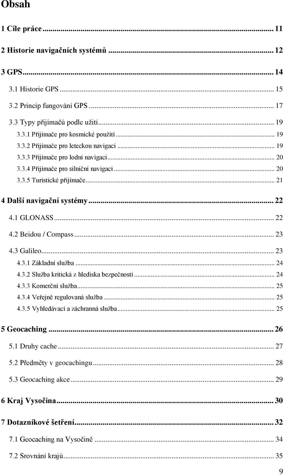 1 GLONASS... 22 4.2 Beidou / Compass... 23 4.3 Galileo... 23 4.3.1 Základní služba... 24 4.3.2 Služba kritická z hlediska bezpečnosti... 24 4.3.3 Komerční služba... 25 4.3.4 Veřejně regulovaná služba.