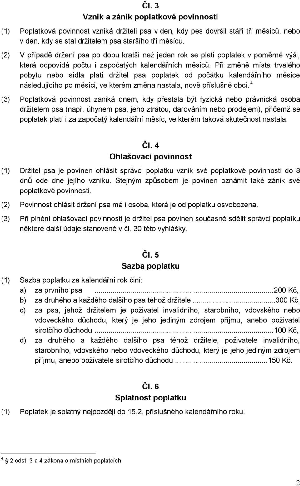 Při změně místa trvalého pobytu nebo sídla platí držitel psa poplatek od počátku kalendářního měsíce následujícího po měsíci, ve kterém změna nastala, nově příslušné obci.