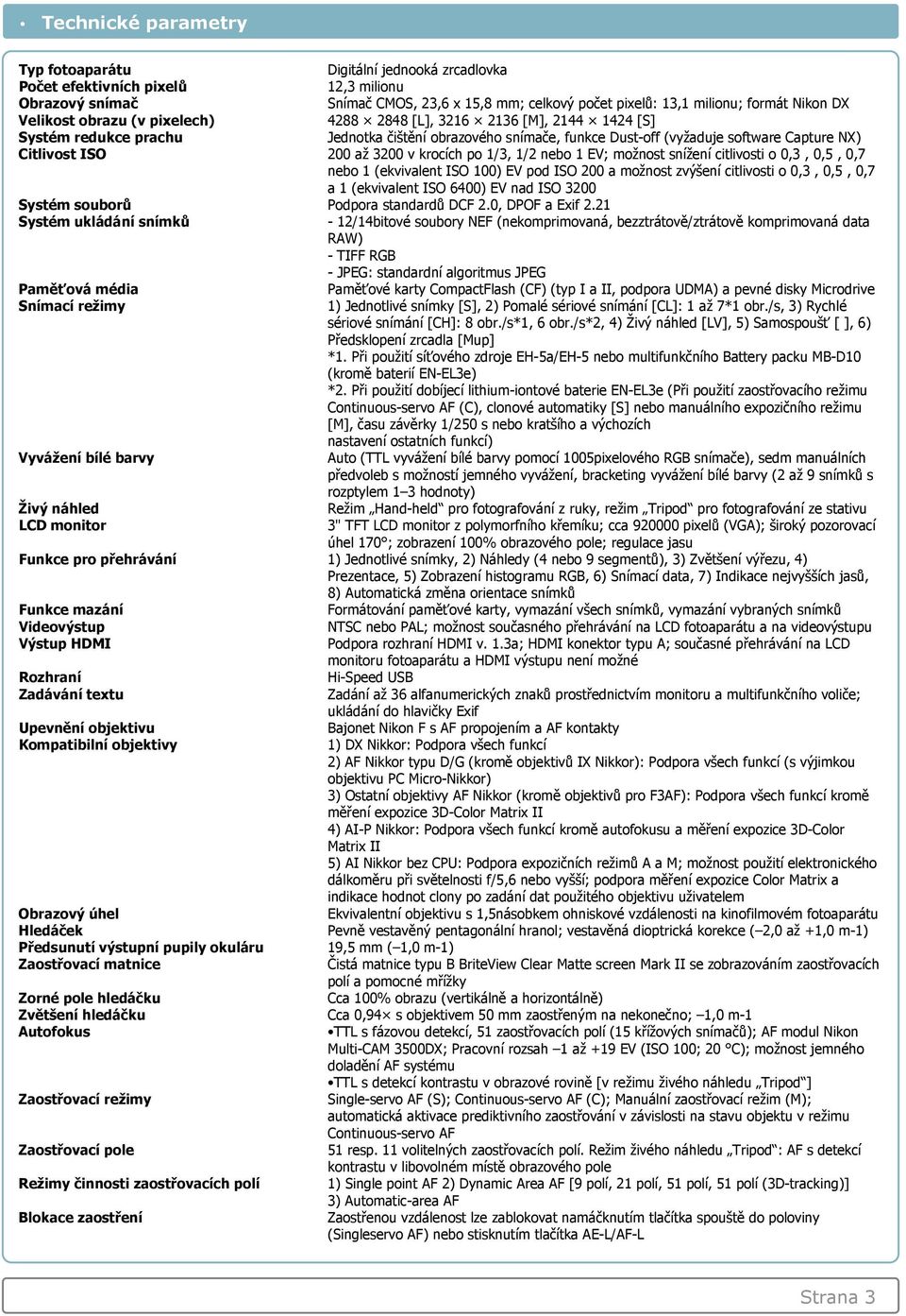 až 3200 v krocích po 1/3, 1/2 nebo 1 EV; možnost snížení citlivosti o 0,3, 0,5, 0,7 nebo 1 (ekvivalent ISO 100) EV pod ISO 200 a možnost zvýšení citlivosti o 0,3, 0,5, 0,7 a 1 (ekvivalent ISO 6400)