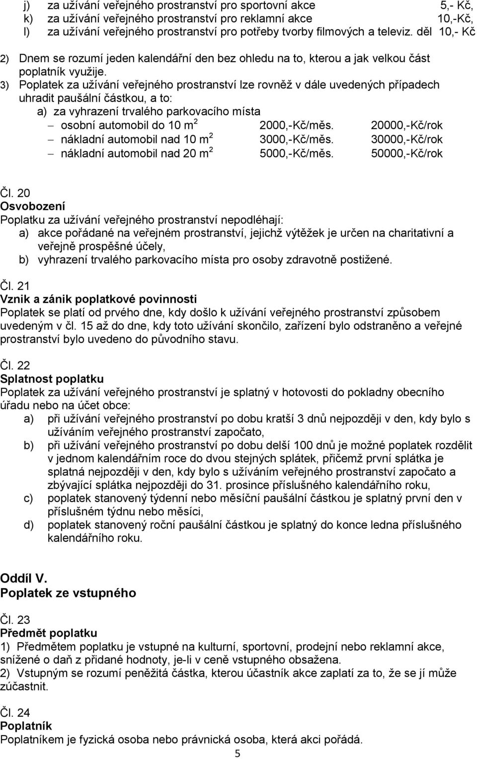 3) Poplatek za užívání veřejného prostranství lze rovněž v dále uvedených případech uhradit paušální částkou, a to: a) za vyhrazení trvalého parkovacího místa osobní automobil do 10 m 2 2000,-Kč/měs.