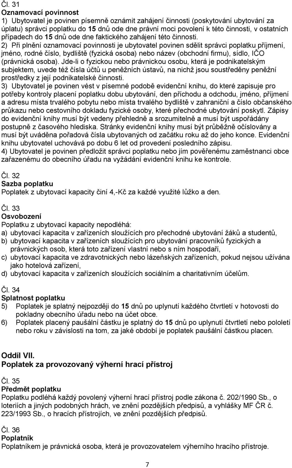 2) Při plnění oznamovací povinnosti je ubytovatel povinen sdělit správci poplatku příjmení, jméno, rodné číslo, bydliště (fyzická osoba) nebo název (obchodní firmu), sídlo, IČO (právnická osoba).