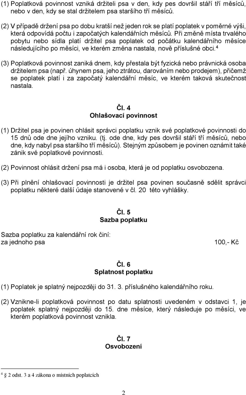 Při změně místa trvalého pobytu nebo sídla platí držitel psa poplatek od počátku kalendářního měsíce následujícího po měsíci, ve kterém změna nastala, nově příslušné obci.