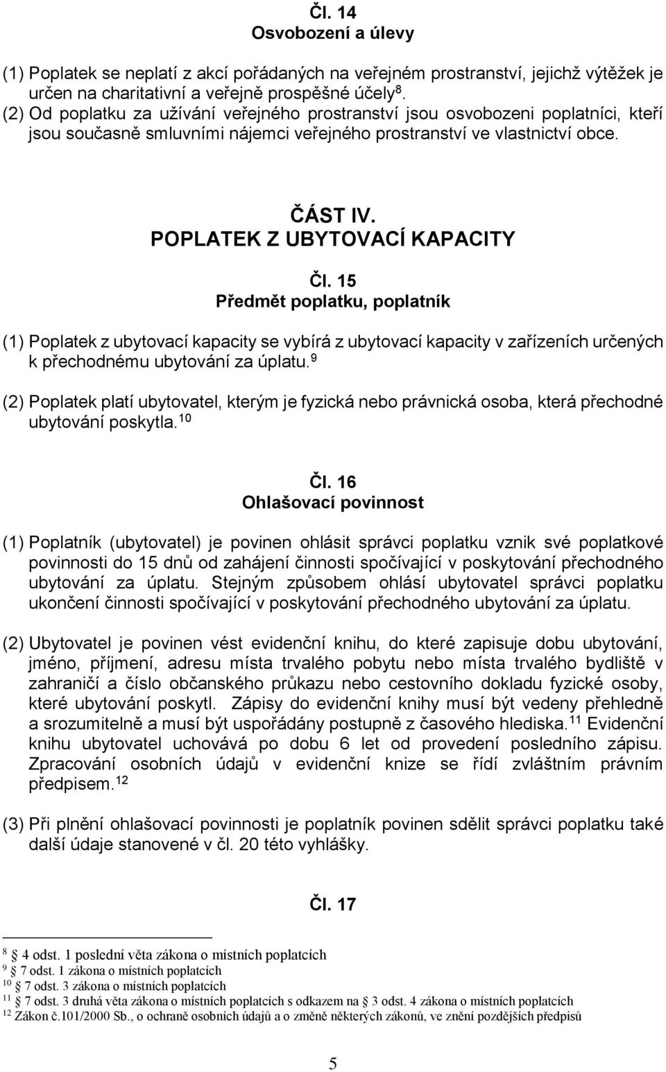 POPLATEK Z UBYTOVACÍ KAPACITY Čl. 15 Předmět poplatku, poplatník (1) Poplatek z ubytovací kapacity se vybírá z ubytovací kapacity v zařízeních určených k přechodnému ubytování za úplatu.