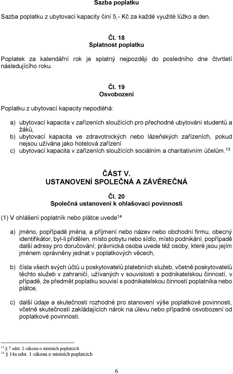 19 Osvobození a) ubytovací kapacita v zařízeních sloužících pro přechodné ubytování studentů a žáků, b) ubytovací kapacita ve zdravotnických nebo lázeňských zařízeních, pokud nejsou užívána jako