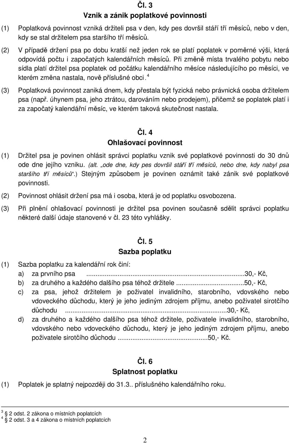 Při změně místa trvalého pobytu nebo sídla platí držitel psa poplatek od počátku kalendářního měsíce následujícího po měsíci, ve kterém změna nastala, nově příslušné obci.