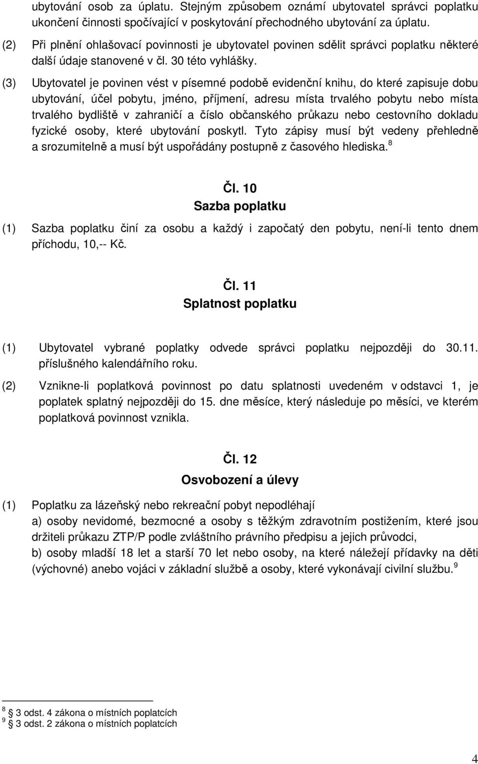 (3) Ubytovatel je povinen vést v písemné podobě evidenční knihu, do které zapisuje dobu ubytování, účel pobytu, jméno, příjmení, adresu místa trvalého pobytu nebo místa trvalého bydliště v zahraničí