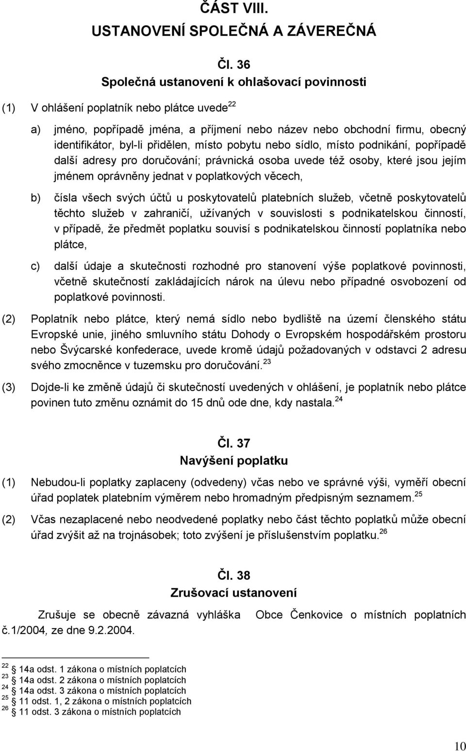 přidělen, místo pobytu nebo sídlo, místo podnikání, popřípadě další adresy pro doručování; právnická osoba uvede též osoby, které jsou jejím jménem oprávněny jednat v poplatkových věcech, b) čísla