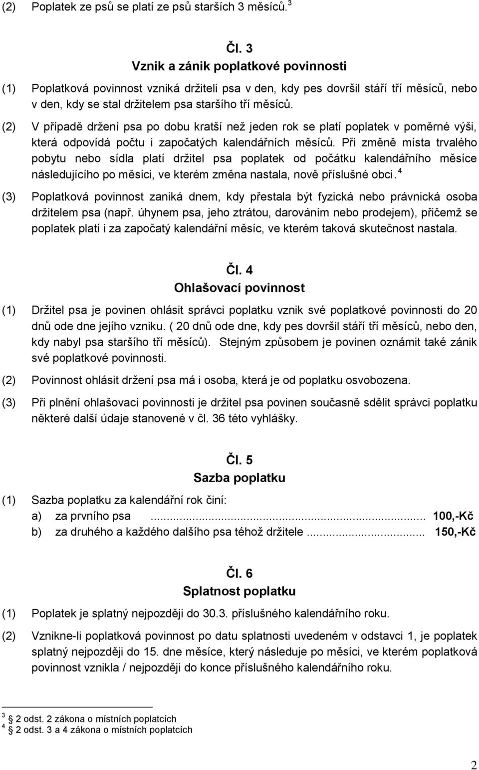 (2) V případě držení psa po dobu kratší než jeden rok se platí poplatek v poměrné výši, která odpovídá počtu i započatých kalendářních měsíců.