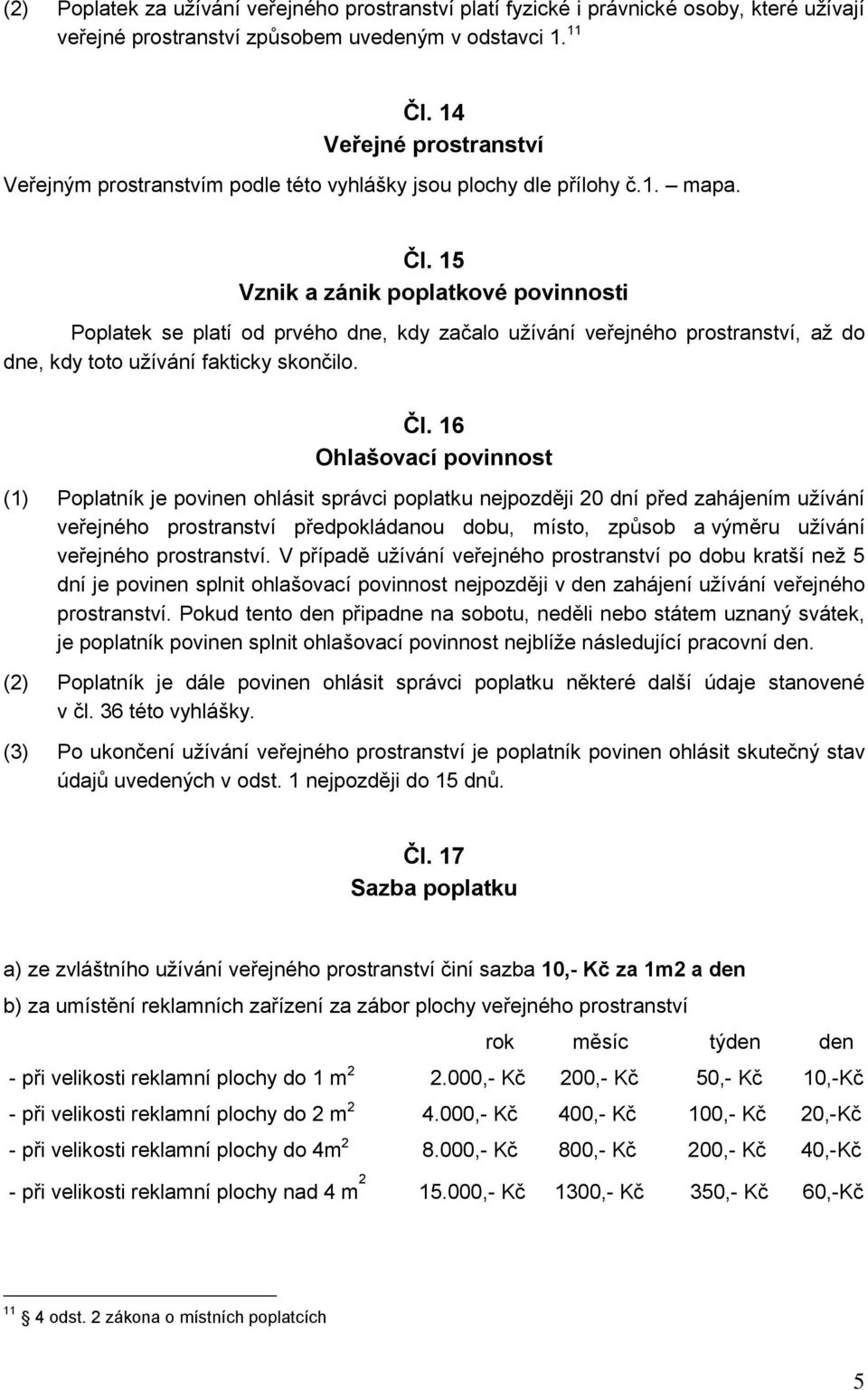 15 Vznik a zánik poplatkové povinnosti Poplatek se platí od prvého dne, kdy začalo užívání veřejného prostranství, až do dne, kdy toto užívání fakticky skončilo. Čl.