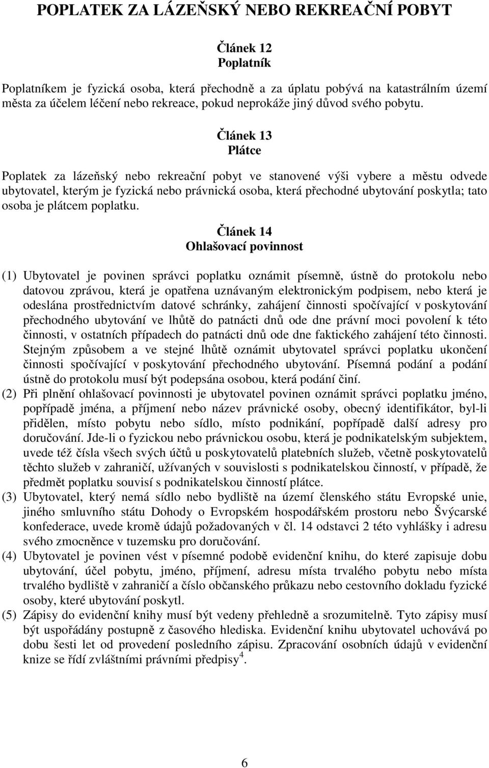 Článek 13 Plátce Poplatek za lázeňský nebo rekreační pobyt ve stanovené výši vybere a městu odvede ubytovatel, kterým je fyzická nebo právnická osoba, která přechodné ubytování poskytla; tato osoba