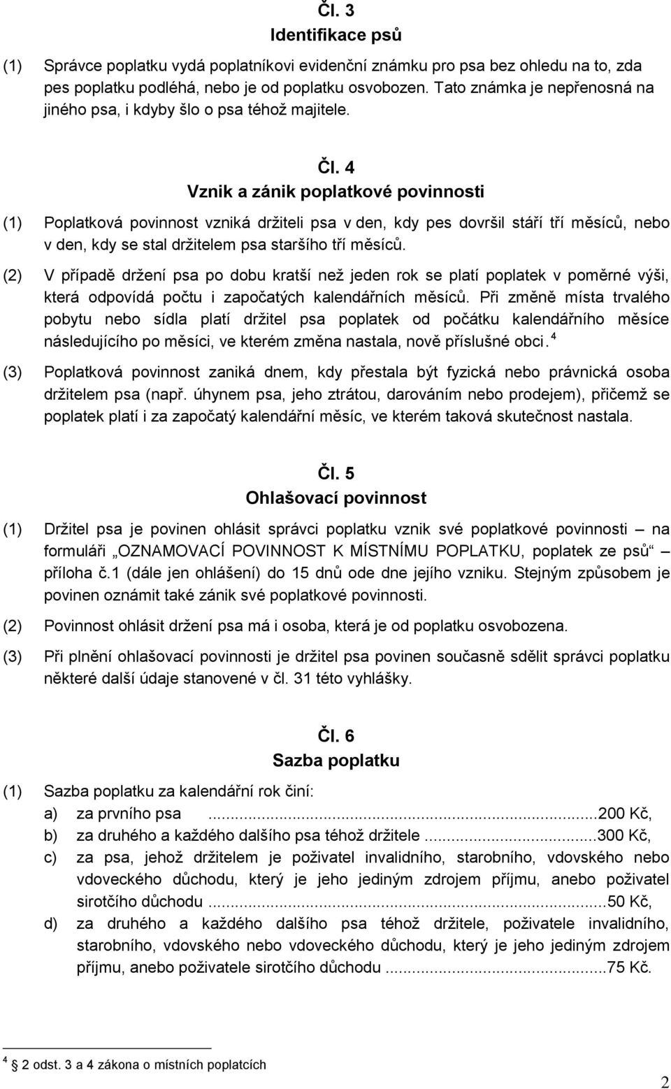 4 Vznik a zánik poplatkové povinnosti (1) Poplatková povinnost vzniká držiteli psa v den, kdy pes dovršil stáří tří měsíců, nebo v den, kdy se stal držitelem psa staršího tří měsíců.