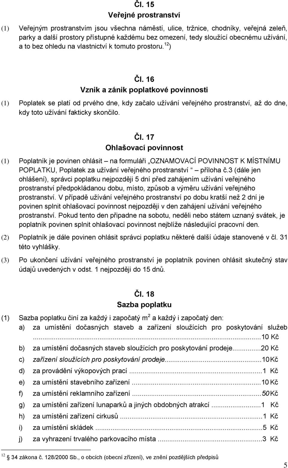 16 Vznik a zánik poplatkové povinnosti (1) Poplatek se platí od prvého dne, kdy začalo užívání veřejného prostranství, až do dne, kdy toto užívání fakticky skončilo. Čl.