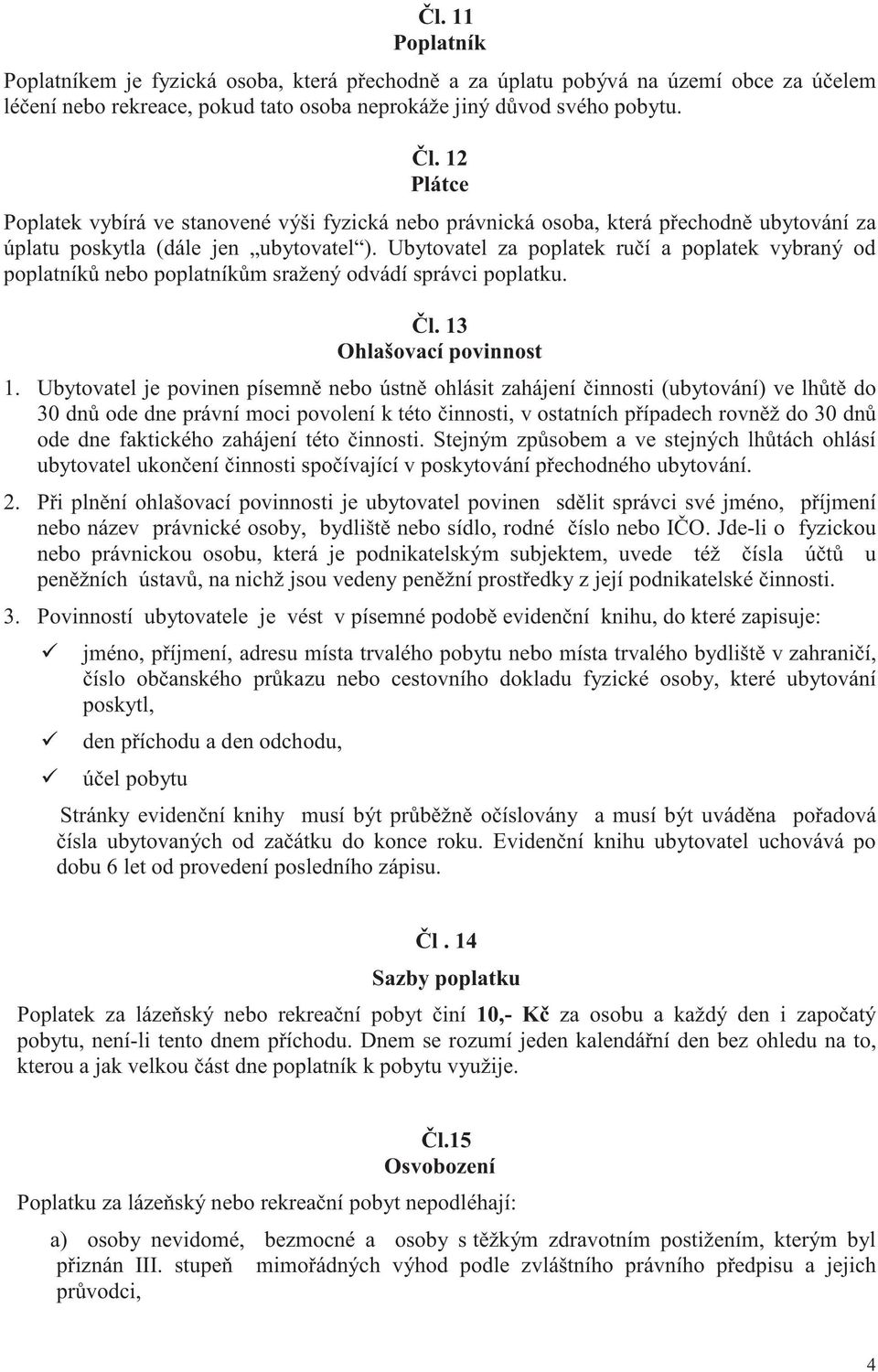 12 Plátce Poplatek vybírá ve stanovené výši fyzická nebo právnická osoba, která p echodn ubytování za úplatu poskytla (dále jen ubytovatel ).