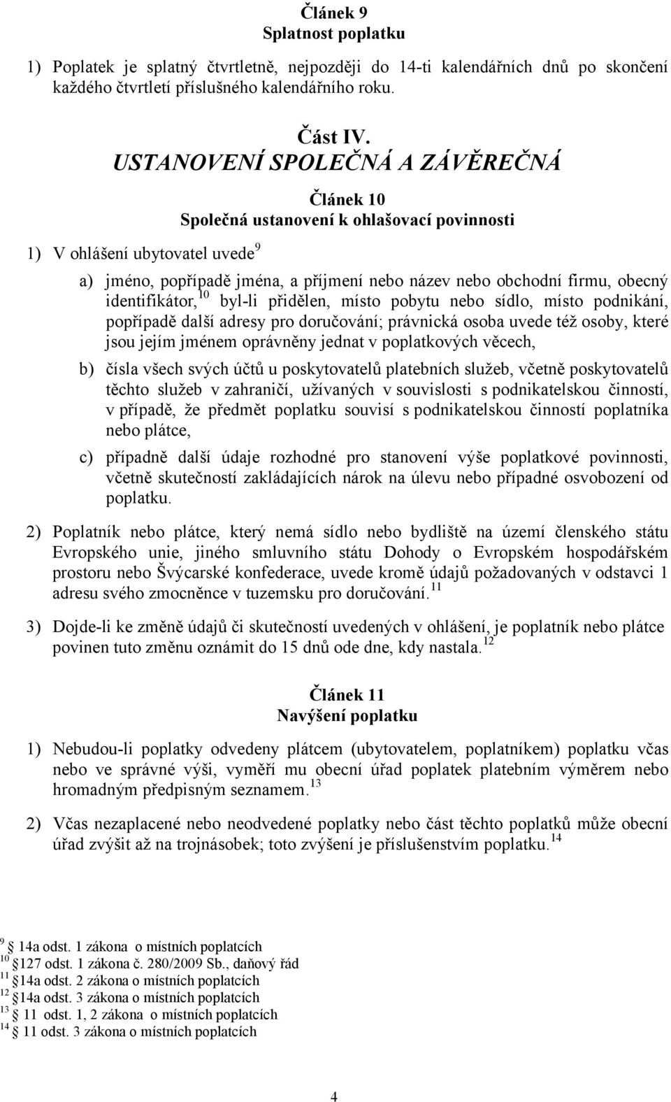 identifikátor, 10 byl-li přidělen, místo pobytu nebo sídlo, místo podnikání, popřípadě další adresy pro doručování; právnická osoba uvede též osoby, které jsou jejím jménem oprávněny jednat v