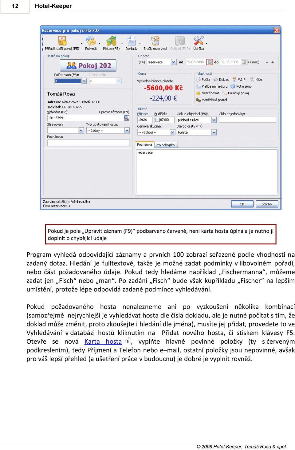 Pokud tedy hledáme například Fischermanna, můžeme zadat jen Fisch nebo man. Po zadání Fisch bude však kupříkladu Fischer na lepším umístění, protože lépe odpovídá zadané podmínce vyhledávání.