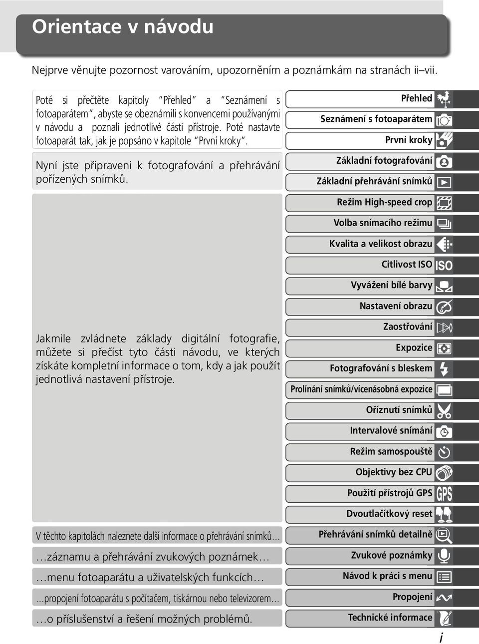 Poté nastavte fotoaparát tak, jak je popsáno v kapitole První kroky. Nyní jste připraveni k fotografování a přehrávání pořízených snímků.