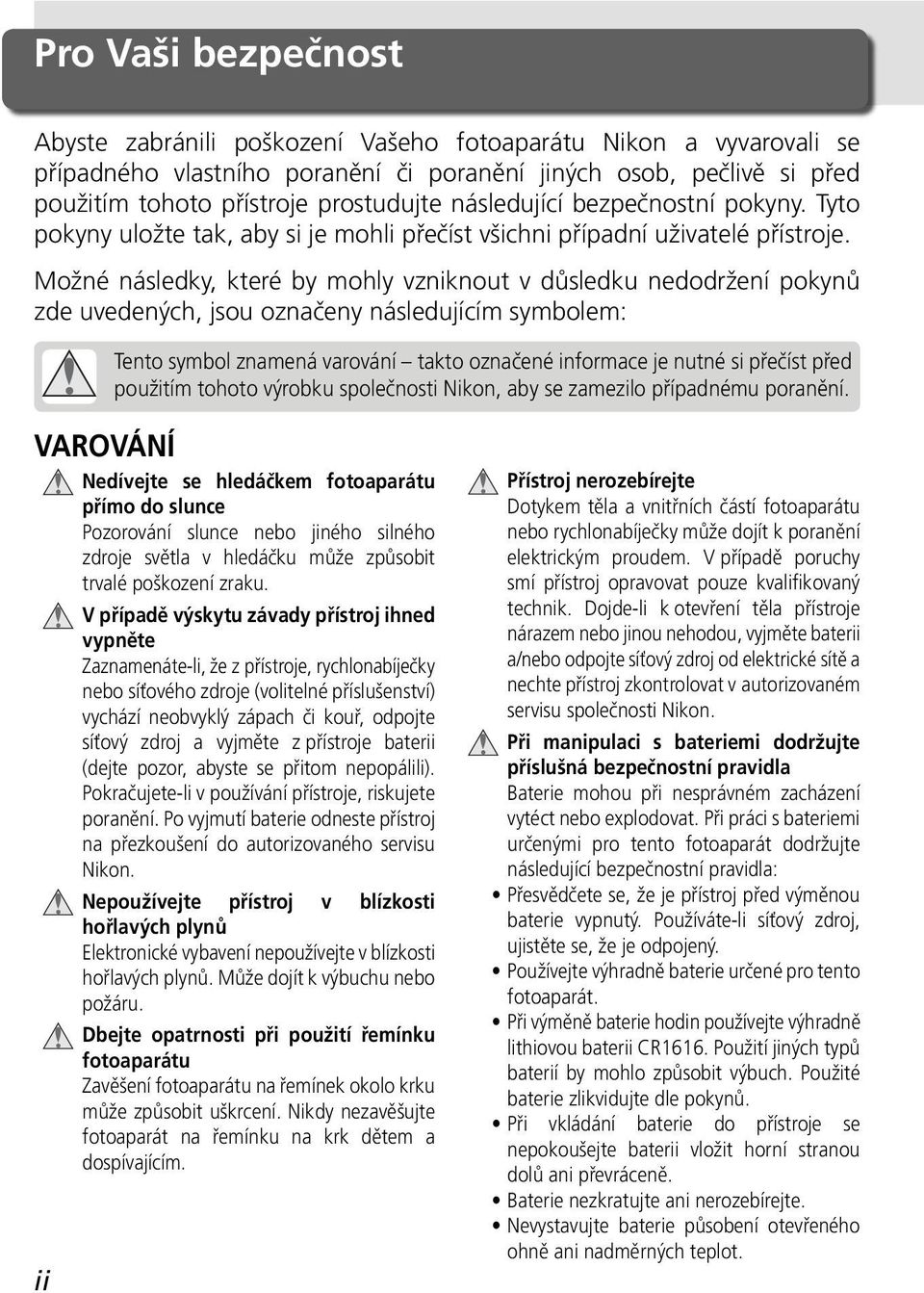 Možné následky, které by mohly vzniknout v důsledku nedodržení pokynů zde uvedených, jsou označeny následujícím symbolem: Tento symbol znamená varování takto označené informace je nutné si přečíst
