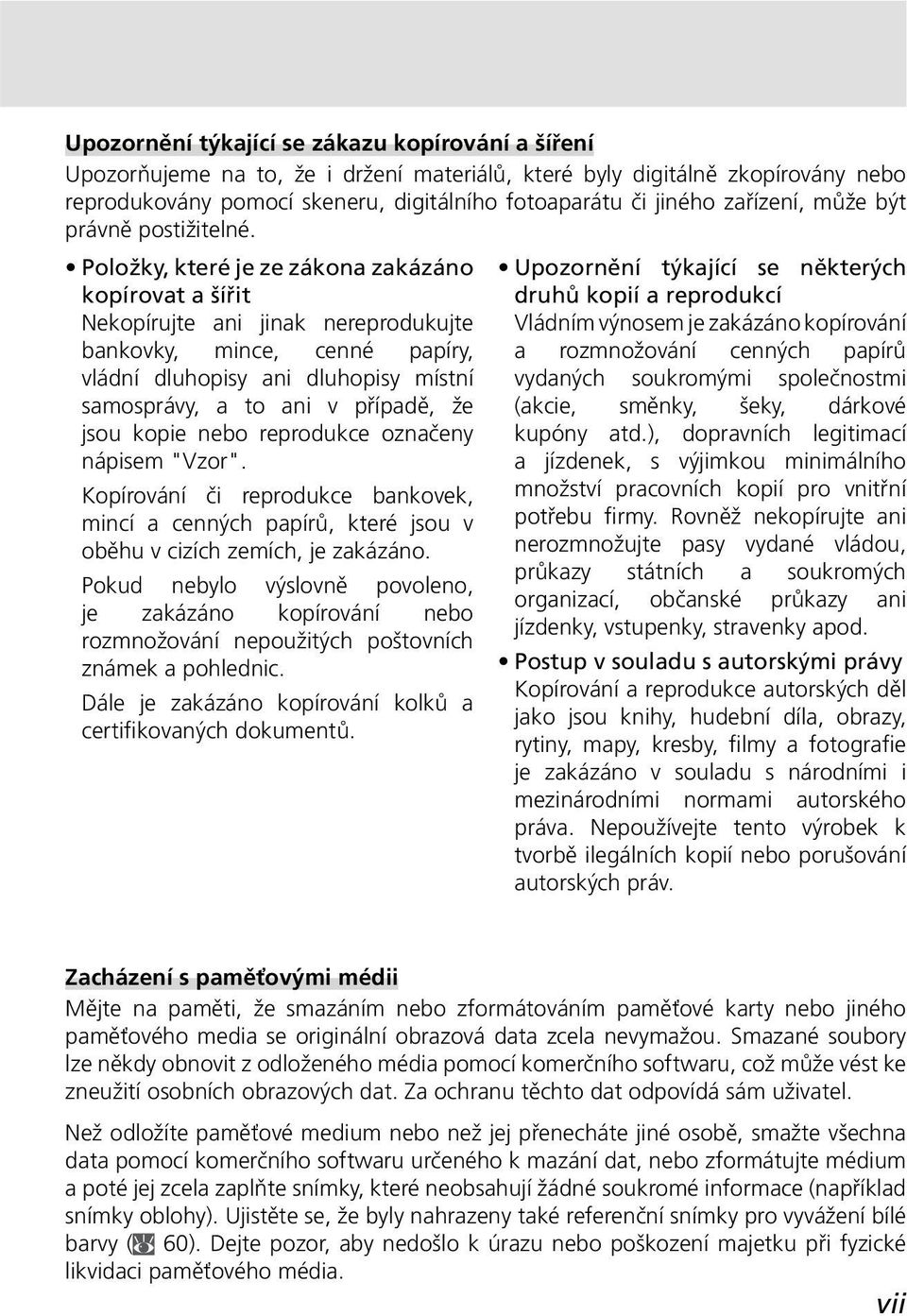 Položky, které je ze zákona zakázáno kopírovat a šířit Nekopírujte ani jinak nereprodukujte bankovky, mince, cenné papíry, vládní dluhopisy ani dluhopisy místní samosprávy, a to ani v případě, že