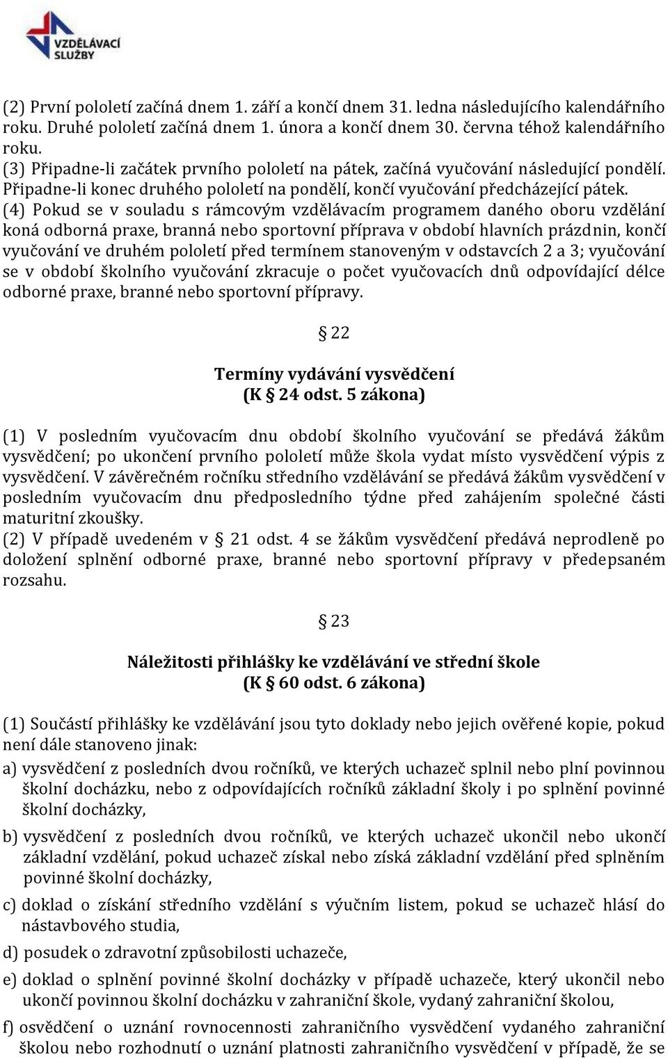 (4) Pokud se v souladu s rámcovým vzdělávacím programem daného oboru vzdělání koná odborná praxe, branná nebo sportovní příprava v období hlavních prázdnin, končí vyučování ve druhém pololetí před