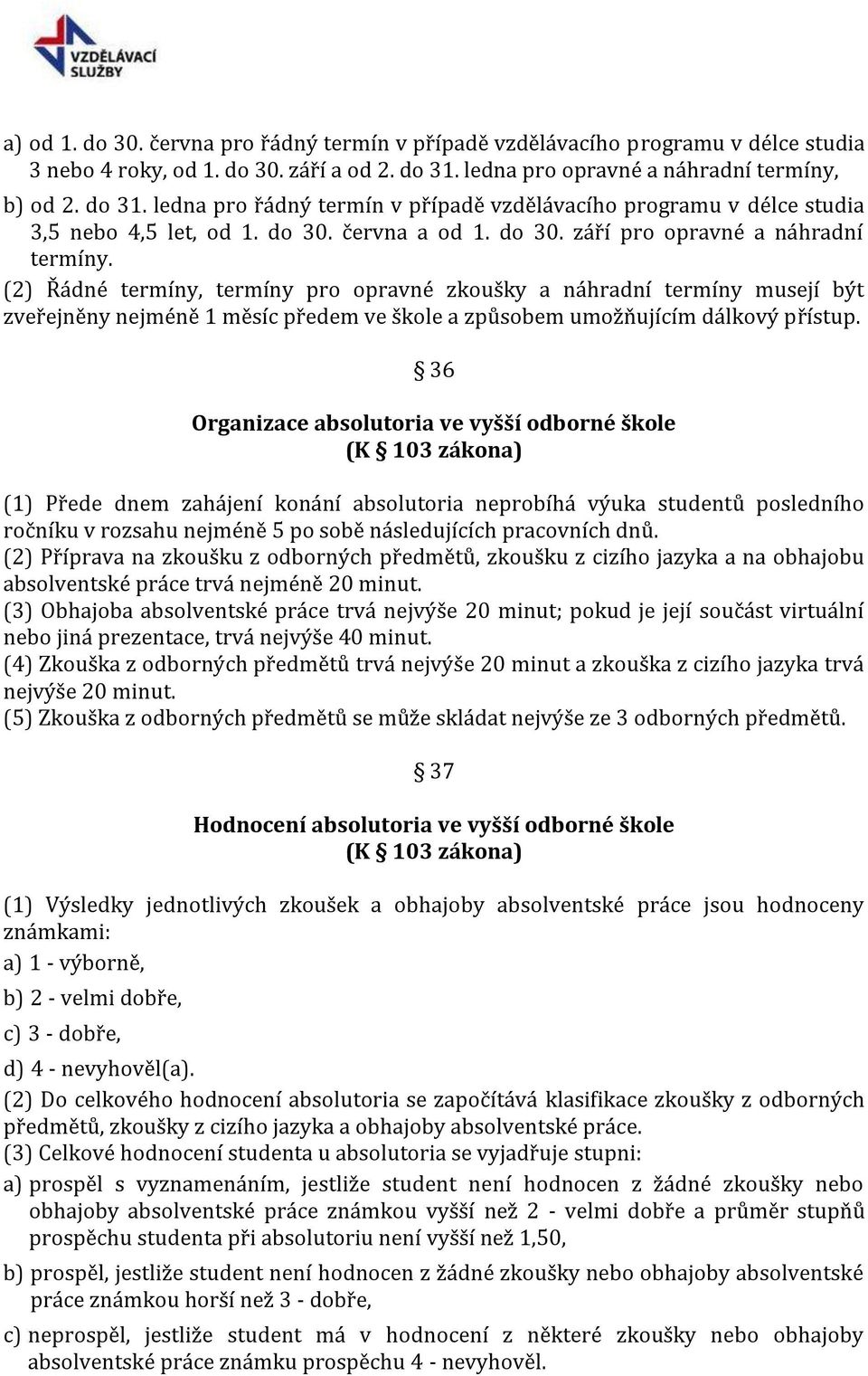 (2) Řádné termíny, termíny pro opravné zkoušky a náhradní termíny musejí být zveřejněny nejméně 1 měsíc předem ve škole a způsobem umožňujícím dálkový přístup.