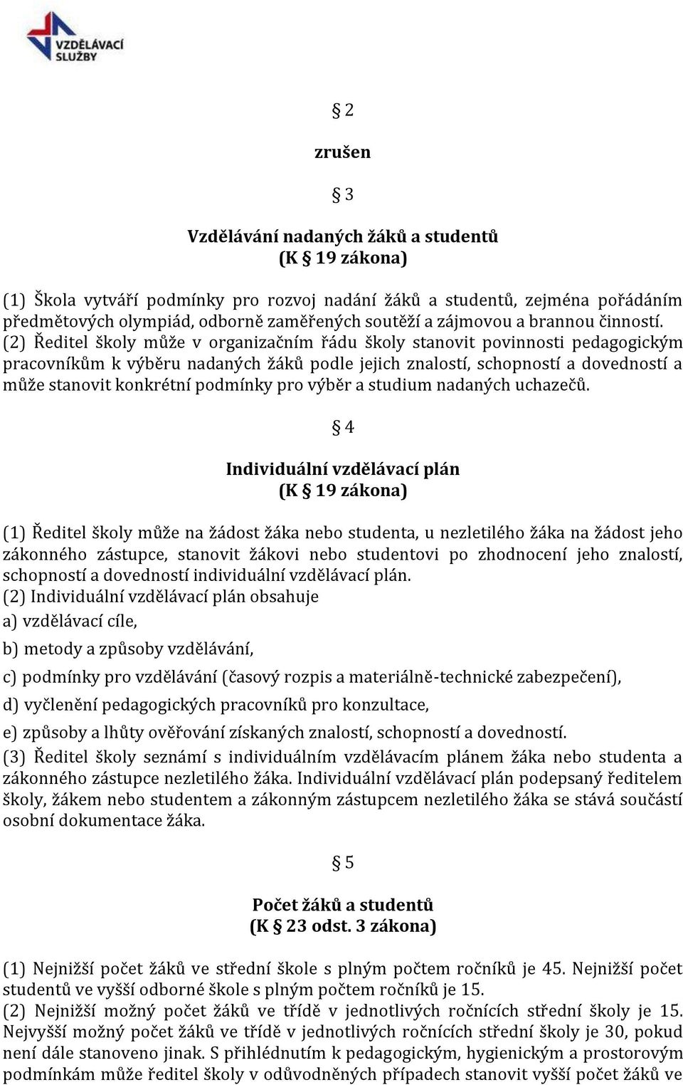 (2) Ředitel školy může v organizačním řádu školy stanovit povinnosti pedagogickým pracovníkům k výběru nadaných žáků podle jejich znalostí, schopností a dovedností a může stanovit konkrétní podmínky