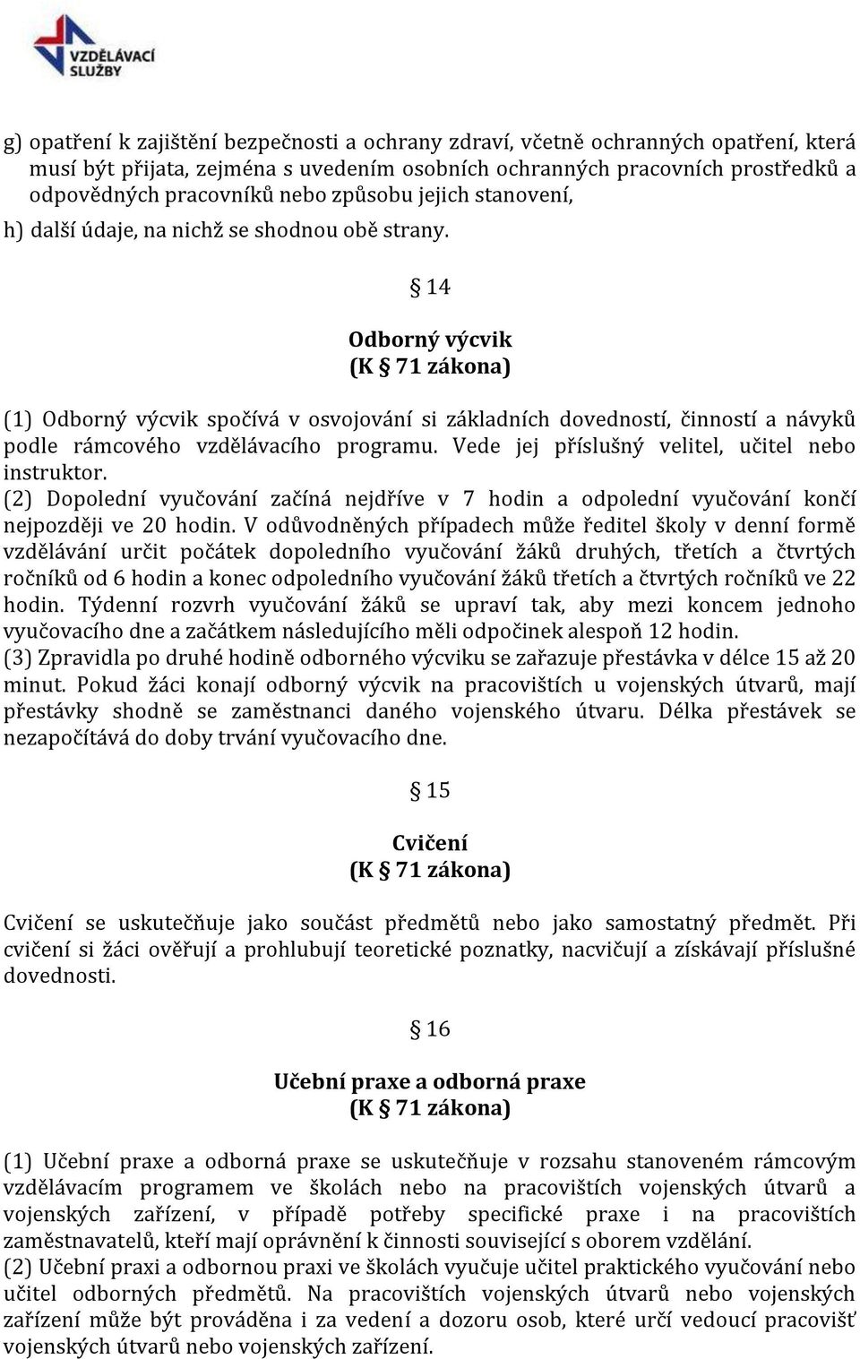 14 Odborný výcvik (K 71 zákona) (1) Odborný výcvik spočívá v osvojování si základních dovedností, činností a návyků podle rámcového vzdělávacího programu.