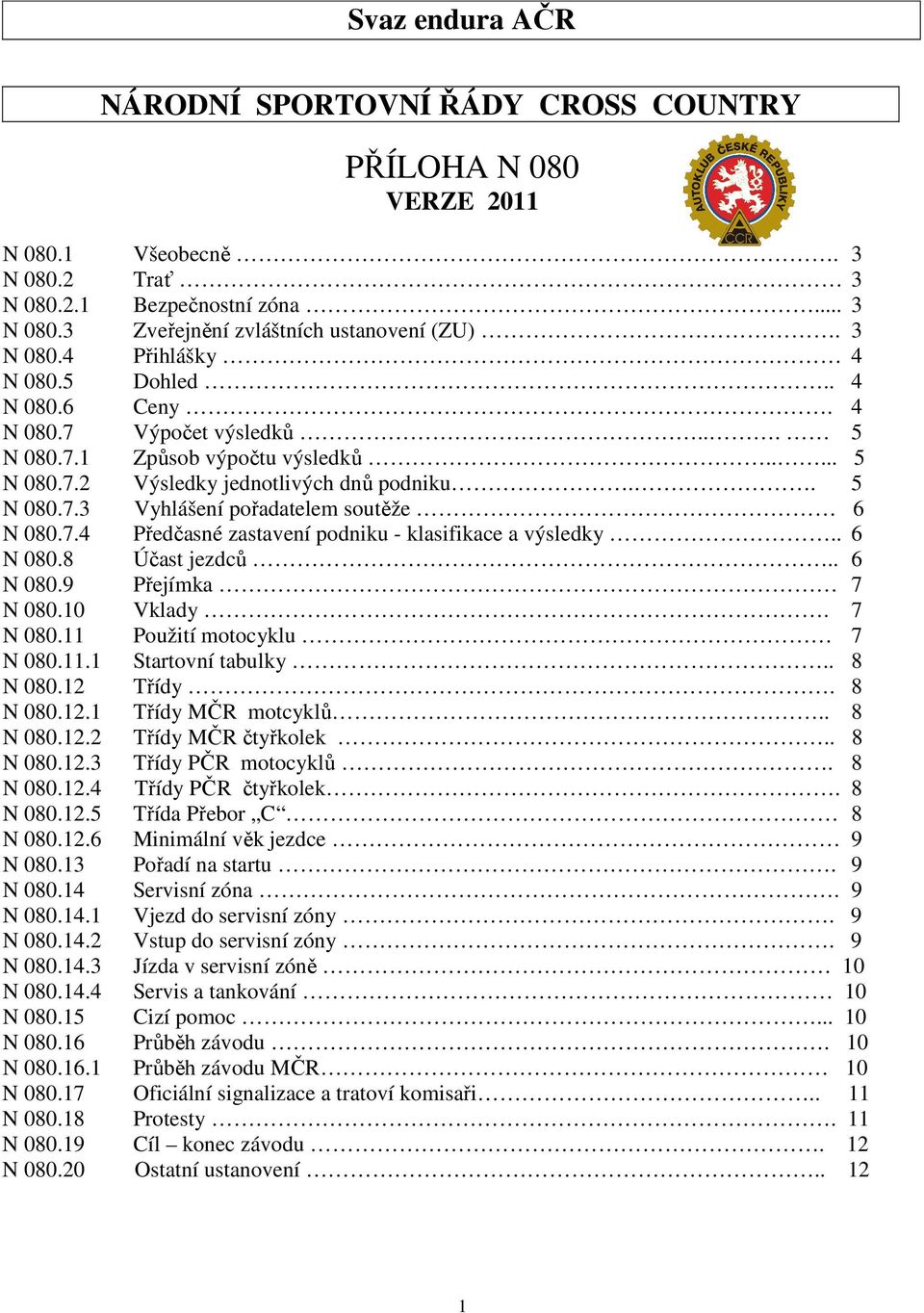 7.4 Předčasné zastavení podniku - klasifikace a výsledky.. 6 N 080.8 Účast jezdců.. 6 N 080.9 Přejímka 7 N 080.10 Vklady. 7 N 080.11 Použití motocyklu 7 N 080.11.1 Startovní tabulky.. 8 N 080.